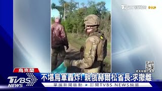 俄軍守不住佔領區? 赫爾松傀儡首長求莫斯科協助撤平民 ｜TVBS新聞