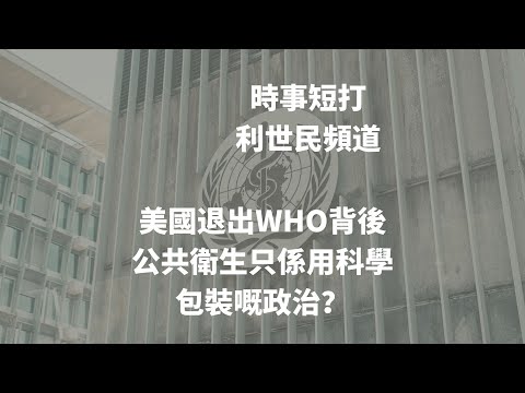 美國退出WHO背後：公共衛生只係用科學包裝嘅政治？ #利世民 #時事評論