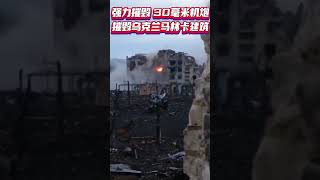 强力摧毁！30毫米机炮摧毁乌克兰马林卡建筑.mp4