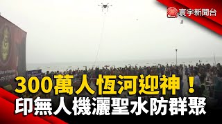 300萬人沐浴恆河迎神 印度派無人機灑聖水防群聚 @globalnewstw