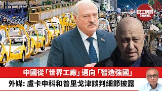 【晨早直播】中國從「世界工廠」邁向「智造強國」。外媒: 盧卡申科和普里戈任談判細節披露。 2023年6月28日