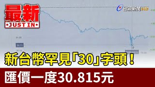 新台幣罕見「30」字頭！ 匯價一度30.815元【最新快訊】