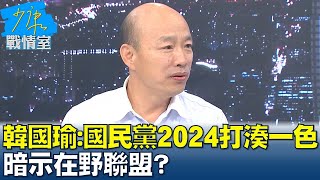 韓國瑜呼籲:國民黨2024改打"湊一色" 暗示在野聯盟? 少康戰情室 #T台開講 20221025