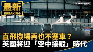 直飛機場再也不塞車？　英國將迎「空中接駁」時代｜#鏡新聞