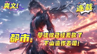 最新无敌流【孽徒你已经无敌了，下山造作去吧！】1-503：他深情对待，换来的却是未婚妻的剖心挖肺。大难不死，他得三位绝色师娘真传，五年后，他强势归来，一朝下山，搅动风云变色。昔日恩仇，以血偿还！