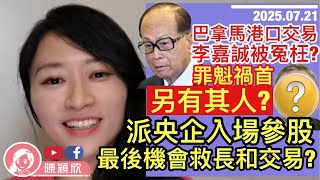 李嘉誠被冤枉？巴拿馬港口交易新進展，罪魁禍首另有其人？央企入場救長和？颱風善後都有軟對抗？︱陳穎欣｜2025.07.21