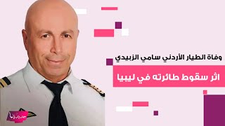 سبب وفاة الطيار الأردني سامي الزبيدي اثر سقوط طائرته في ليبيا .. وهذه تفاصيل حياته وآخر لحظاته