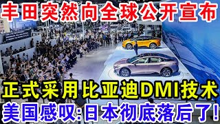 丰田突然然向全球公开宣布，正式采用比亚迪DMI技术，美国感叹：日本彻底落后了！