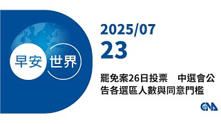新聞摘要 2025/07/23》罷免案26日投票　中選會公告各選區人數與同意門檻｜每日6分鐘 掌握天下事｜中央社 - 早安世界