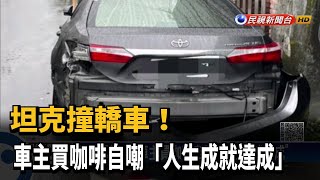 坦克撞轎車! 車主買咖啡自嘲「人生成就達成」－民視新聞