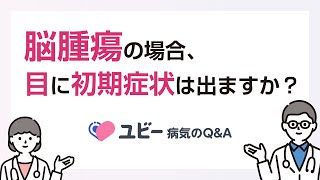 脳腫瘍の場合、目に初期症状は出ますか？【ユビー病気のQ&A】