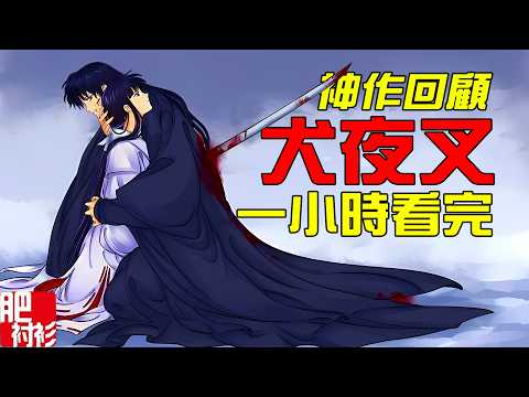 一口氣看完經典漫畫犬夜叉，TV版+完結篇全劇精彩解說丨肥襯衫超長解說