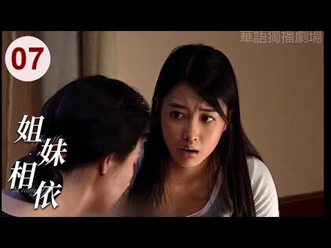 【超好看家庭剧】姐妹相依 07 | 妹妹从小被父亲抛弃，得知姐姐绝症后，放下怨恨决定献出骨髓，父母终于明白爱的亏欠！