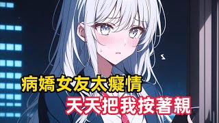 《病嬌女友太癡情，天天把我按著親》意外救下國民女神，她卻說我長的像她前男友，我呵呵一笑，又直接將她綁了回去……#漫畫解說