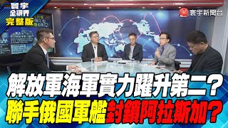 寰宇全視界 20230808【完整版】解放軍海軍實力躍升第二？聯手俄國軍艦封鎖阿拉斯加？