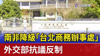 南非降級「台北商務辦事處」 外交部抗議反制