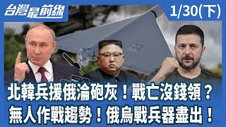 北韓兵援俄淪砲灰！戰亡沒錢領？ 無人作戰趨勢！俄烏戰兵器盡出！【台灣最前線】2025.01.30(下)