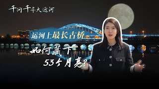 千问千寻大运河｜运河上的最长古桥，如何「藏下」53个月亮？
