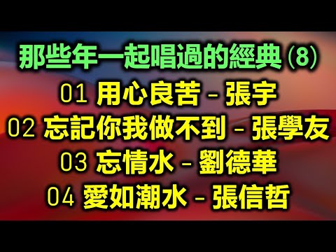 那些年一起唱過的經典（8）（内附歌詞）01 用心良苦 - 張宇  02 忘記你我做不到 - 張學友  03 忘情水 - 劉德華  04 愛如潮水 - 張信哲