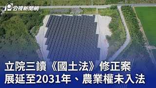 立院三讀《國土法》修正案 展延至2031年、農業權未入法｜20241231 公視晚間新聞