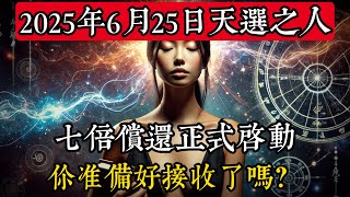 2025年6月25日：天選之人的七倍償還正式啟動，你準備好接收了嗎？|玄學|靈性|神秘學|宇宙能量|修行