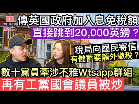 傳聞英國政府加入息免稅額，直接跳到20,000英鎊❓稅局向國民寄信，有儲蓄嘅要額外交稅❓再有工黨國會議員被炒，數十黨員，牽涉不雅WhatsApp群組‼️