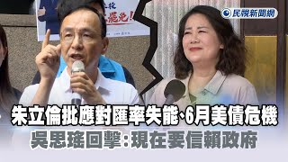 快新聞／朱立倫批應對匯率失能、喊6月有美債危機　吳思瑤回擊：現在要信賴政府－民視新聞