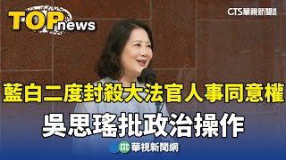 藍白二度封殺大法官人事同意權　吳思瑤批政治操作｜華視新聞 20250725 @CtsTw