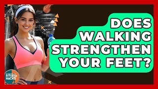 Does Walking Strengthen Your Feet? - Everyday Fitness Hacks