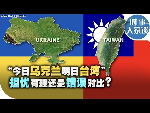 时事大家谈：“今日乌克兰明日台湾” 担忧有理还是错误对比？