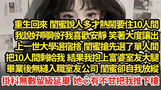 重生回來闺蜜說人多才熱鬧要住10人間，我大度讓出，上一世大學選宿捨閨蜜搶先選了單人間，結果我抱上富婆室友大腿畢業後無縫入職室友公司  閨蜜心有不甘把我推下樓"#小說#推文#新題材#爽文#復仇