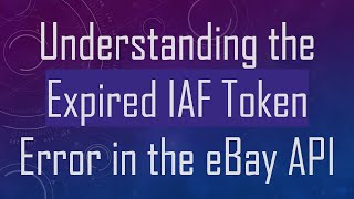 Understanding the Expired IAF Token Error in the eBay API
