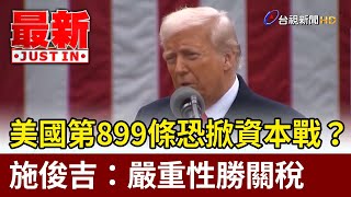 美國第899條恐掀資本戰？ 施俊吉：嚴重性勝關稅【最新快訊】