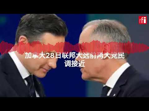加拿大28日联邦大选前两大党民调接近