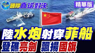 中國水炮射穿菲船 驚險登礁! 中國亮劍強勢回應 國旗飄揚升空 局勢瞬間升級!【國際直球對決】精華版 @全球大視野Global_Vision