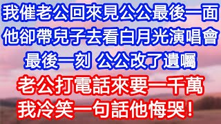 【情感故事】我催老公回來見公公最後一面，他卻帶兒子去看白月光演唱會。最後一刻，公公改了遺囑。老公打電話來要一千萬。我冷笑一句話他悔哭！#故事 #人生哲理 #婚姻
