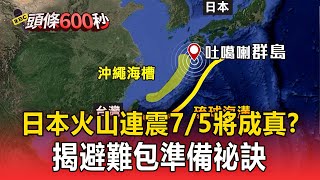 【頭條600秒】日本火山連震異象 7/5災難預言將成真？/末日預言警鐘 揭避難包準備祕訣/AIT避難包備戰警訊？專家曝讓台癱瘓僅8天part2 台灣1001個故事｜呂心喻