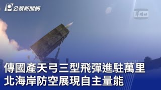 傳國產天弓三型飛彈進駐萬里 北海岸防空展現自主量能｜20231009 公視晚間新聞