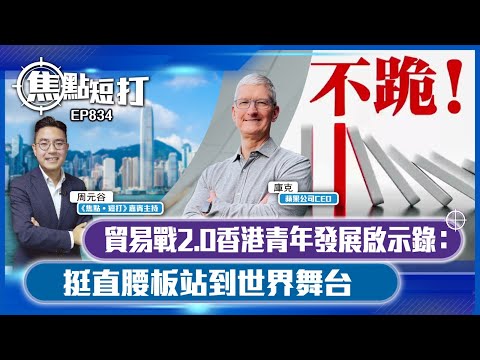 【短評】【焦點短打】EP834：貿易戰2.0香港青年發展啟示錄：挺直腰板站到世界舞台