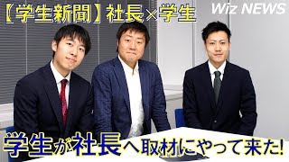 【Wiz NEWS】「学生新聞」学生が社長へ取材にやって来た！