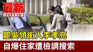 罷吳領銜人李孝亮 自爆住家遭檢調搜索【最新快訊】