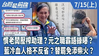慣老闆壓榨助理？元之職霸語錄曝？ 藍冷血人格不反省？替罷免添柴火？【台灣最前線】2025.07.15(上)