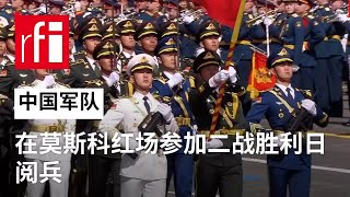 中国军队在莫斯科红场参加二战胜利日阅兵 • RFI 华语 - 法国国际广播电台