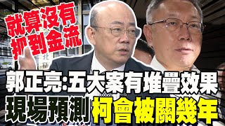 就算沒金流 郭正亮示警:柯文哲五個案子有"堆疊效果" 現場預測柯會被關幾年