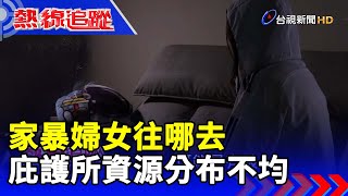 家暴婦女往哪去 庇護所資源分布不均【熱線追蹤】