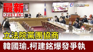 立法院黨團協商 韓國瑜.柯建銘爆發爭執【最新快訊】