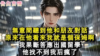 無意間聽到他和朋友對話，原來在他看來我就是個保姆啊。我果斷答應出國留學，他找不到我後瘋了。#小說 #愛情 #故事
