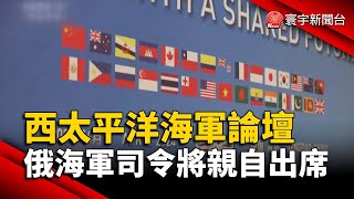 中舉辦西太平洋海軍論壇 俄海軍司令將親自出席｜#寰宇新聞 @globalnewstw