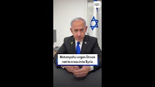 Netanyahu urges Druze not to cross into Syria