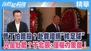 普丁怕暗殺？赴葬禮攜"核足球" 只是壯膽？于北辰:僅權力象徵！【台灣最前線 精華】2022.04.11